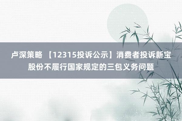 卢深策略 【12315投诉公示】消费者投诉新宝股份不履行国家规定的三包义务问题