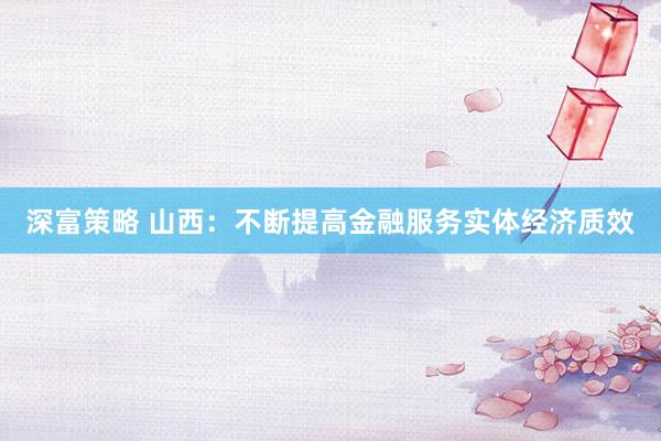 深富策略 山西：不断提高金融服务实体经济质效