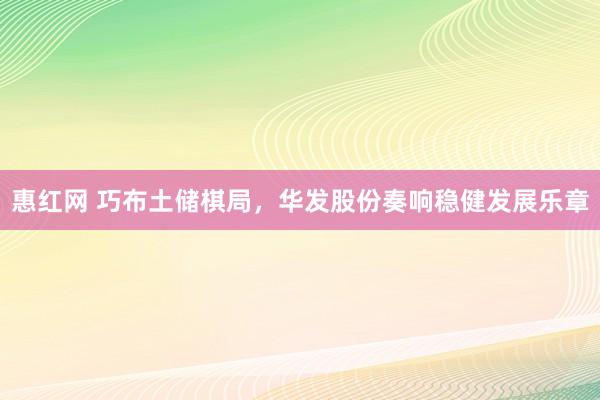 惠红网 巧布土储棋局，华发股份奏响稳健发展乐章
