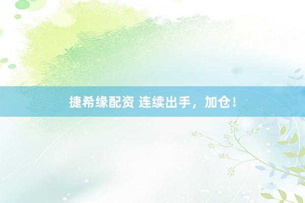 捷希缘配资 连续出手，加仓！