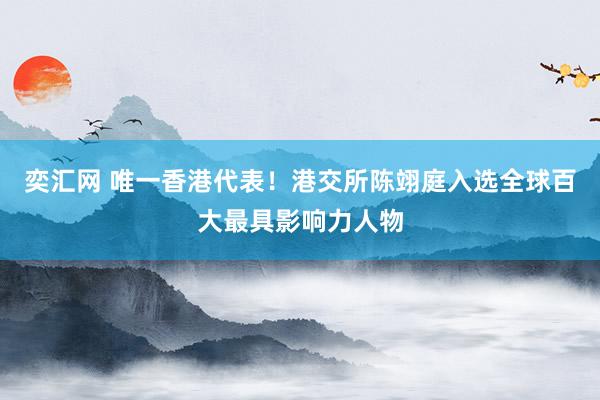 奕汇网 唯一香港代表！港交所陈翊庭入选全球百大最具影响力人物