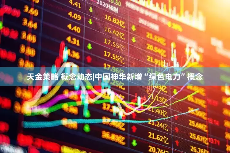 天金策略 概念动态|中国神华新增“绿色电力”概念