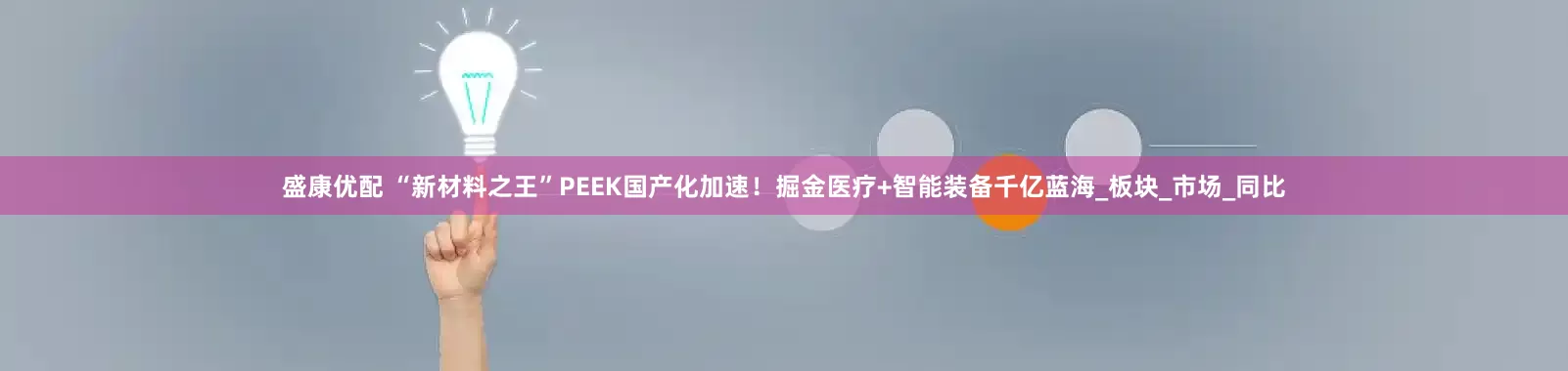 盛康优配 “新材料之王”PEEK国产化加速！掘金医疗+智能装备千亿蓝海_板块_市场_同比
