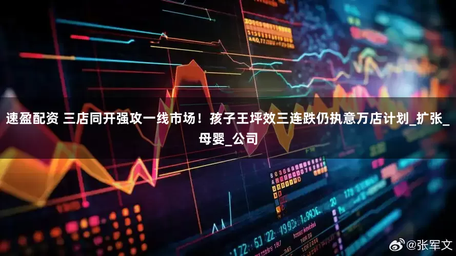 速盈配资 三店同开强攻一线市场！孩子王坪效三连跌仍执意万店计划_扩张_母婴_公司