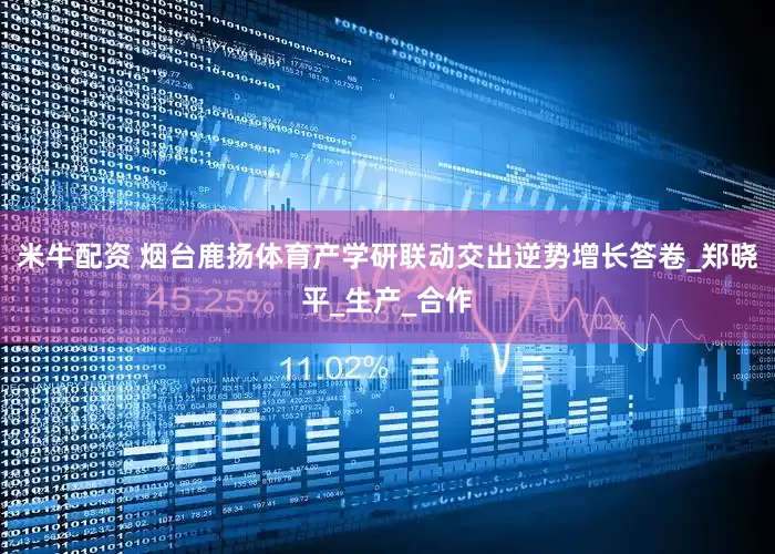米牛配资 烟台鹿扬体育产学研联动交出逆势增长答卷_郑晓平_生产_合作