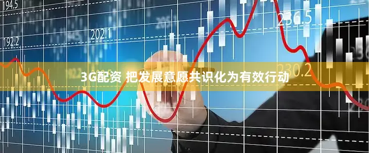 3G配资 把发展意愿共识化为有效行动