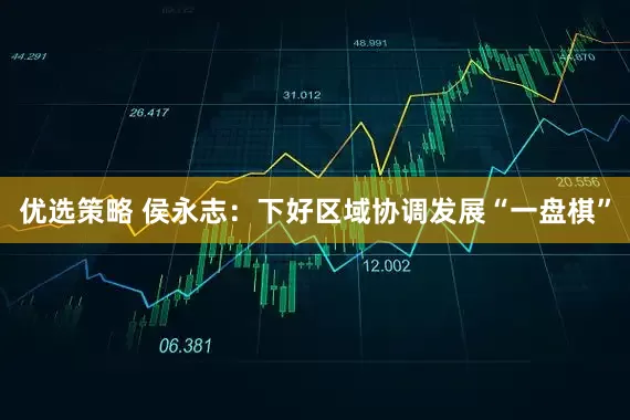 优选策略 侯永志：下好区域协调发展“一盘棋”