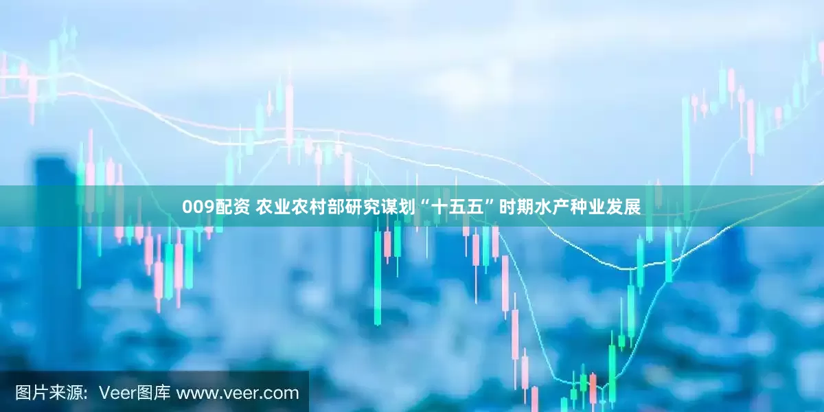 009配资 农业农村部研究谋划“十五五”时期水产种业发展