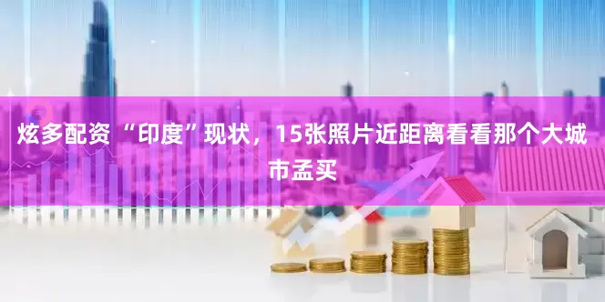 炫多配资 “印度”现状，15张照片近距离看看那个大城市孟买