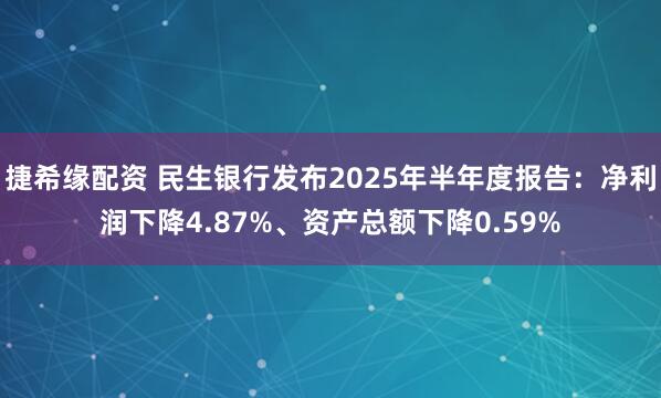 捷希缘配资 民生银行发布2025年半年度报告：净利润下降4.87%、资产总额下降0.59%