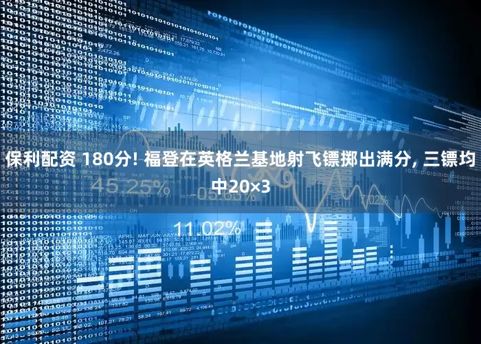 保利配资 180分! 福登在英格兰基地射飞镖掷出满分, 三镖均中20×3