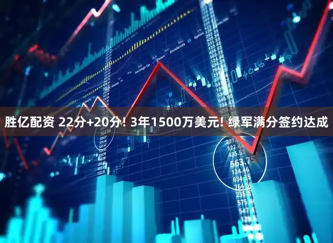 胜亿配资 22分+20分! 3年1500万美元! 绿军满分签约达成